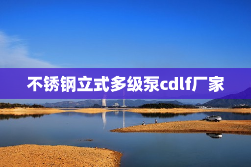 不銹鋼立式多級泵cdlf廠家