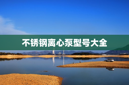 不銹鋼離心泵型號大全