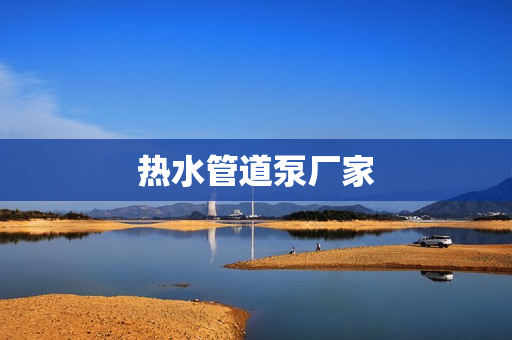 熱水管道泵廠家 熱水管道泵廠家