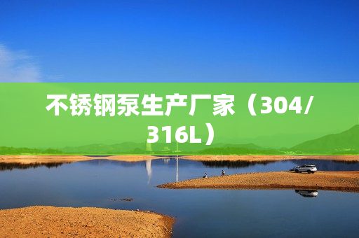 不銹鋼泵生產(chǎn)廠家(304/316L) 不銹鋼泵生產(chǎn)廠家(304/316L)