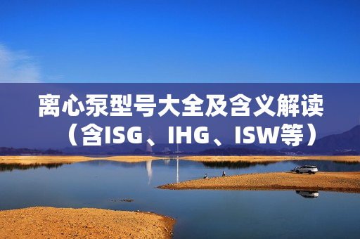 離心泵型號大全及含義解讀（含ISG、IHG、ISW等）