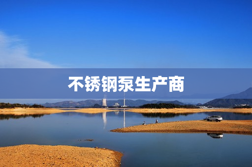 不銹鋼泵生產(chǎn)商